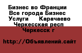 Бизнес во Франции - Все города Бизнес » Услуги   . Карачаево-Черкесская респ.,Черкесск г.